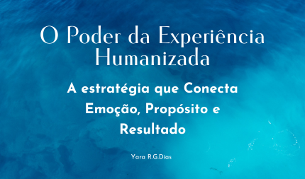 O Poder da Experiência Humanizada  Yara R G Dias A Estratégia que Conecta Emoção, Propósito e Resultado (430 x 253 px) site.png